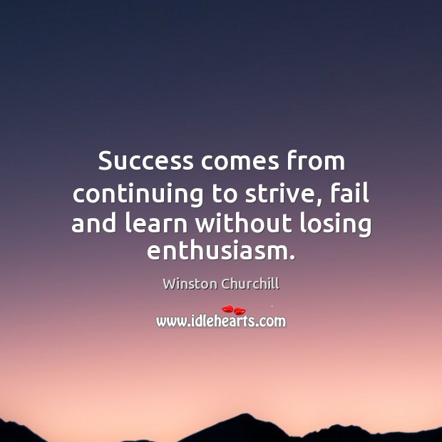 Success comes from continuing to strive, fail and learn without losing enthusiasm. Winston Churchill Picture Quote