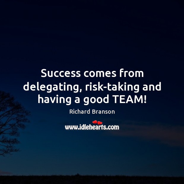 Success comes from delegating, risk-taking and having a good TEAM! Richard Branson Picture Quote