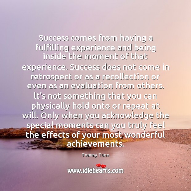 Success comes from having a fulfilling experience and being inside the moment Tommy Tune Picture Quote
