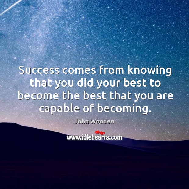 Success comes from knowing that you did your best to become the best that you are capable of becoming. John Wooden Picture Quote