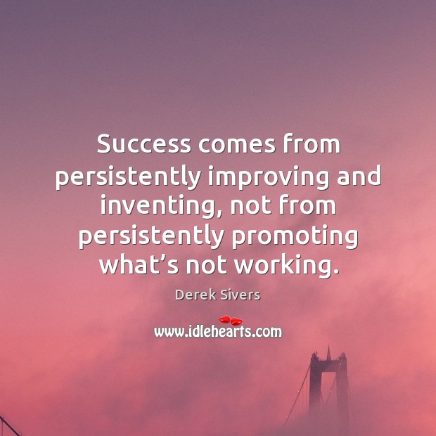 Success comes from persistently improving and inventing, not from persistently promoting what’ Derek Sivers Picture Quote