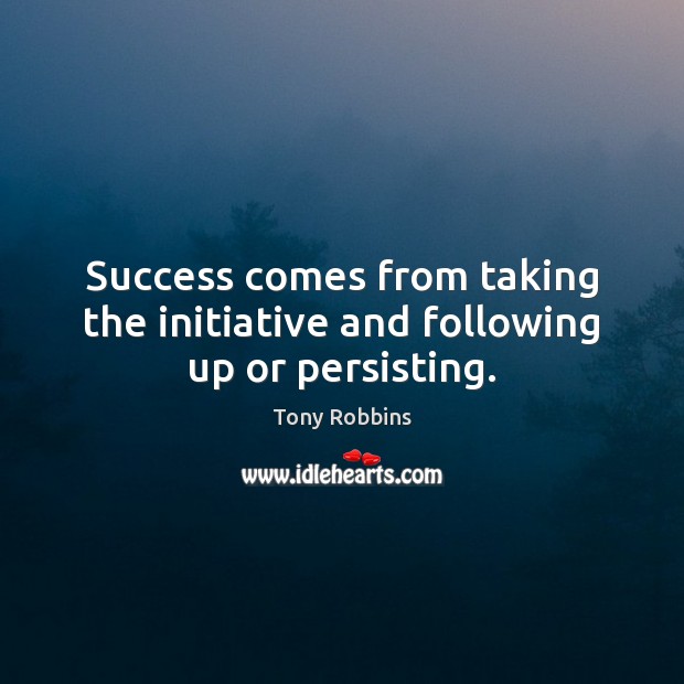 Success comes from taking the initiative and following up or persisting. Image