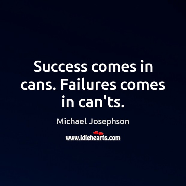 Success comes in cans. Failures comes in can’ts. Michael Josephson Picture Quote