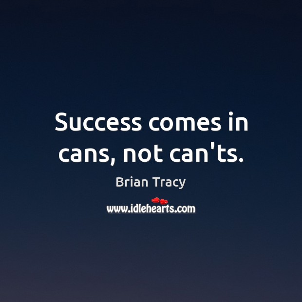 Success comes in cans, not can’ts. Brian Tracy Picture Quote