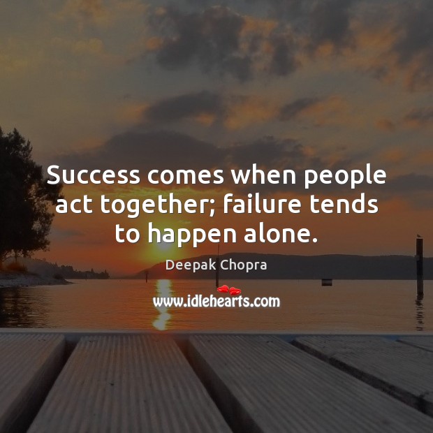 Success comes when people act together; failure tends to happen alone. Deepak Chopra Picture Quote