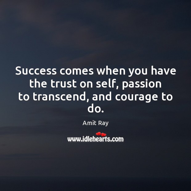 Success comes when you have the trust on self, passion to transcend, and courage to do. Image