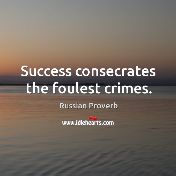 Success consecrates the foulest crimes. Russian Proverbs Image