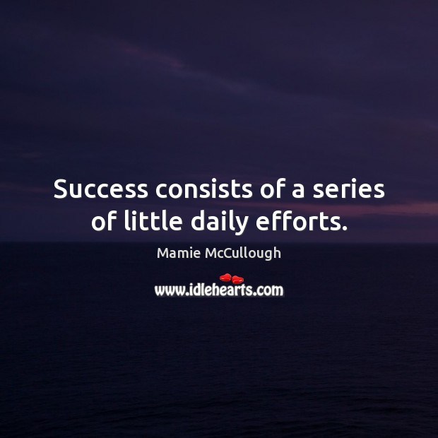 Success consists of a series of little daily efforts. Mamie McCullough Picture Quote