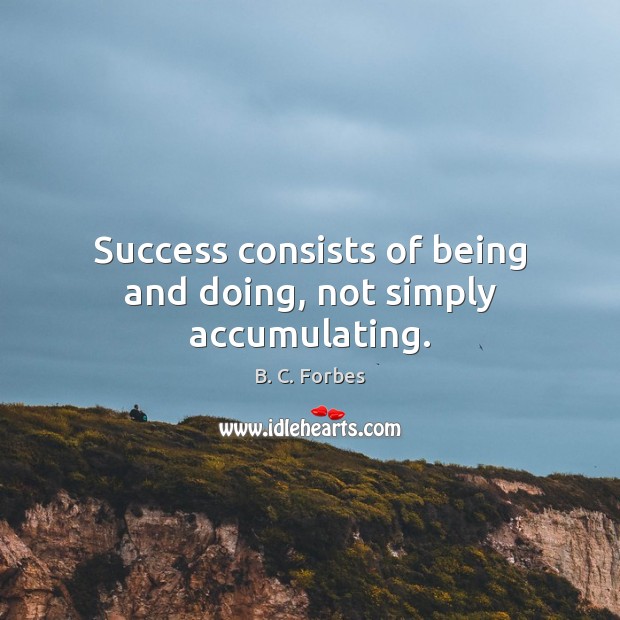 Success consists of being and doing, not simply accumulating. B. C. Forbes Picture Quote