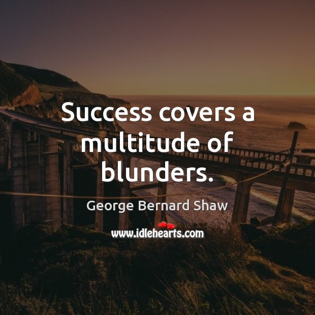 George Bernard Shaw Quote: “Success covers a multitude of blunders.”