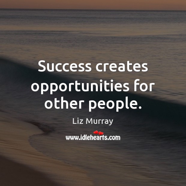 Success creates opportunities for other people. Liz Murray Picture Quote