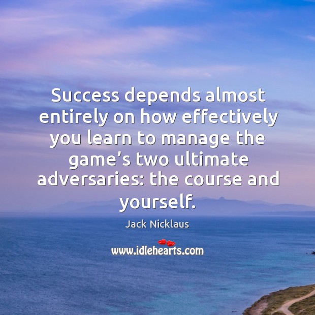 Success depends almost entirely on how effectively you learn to manage Jack Nicklaus Picture Quote