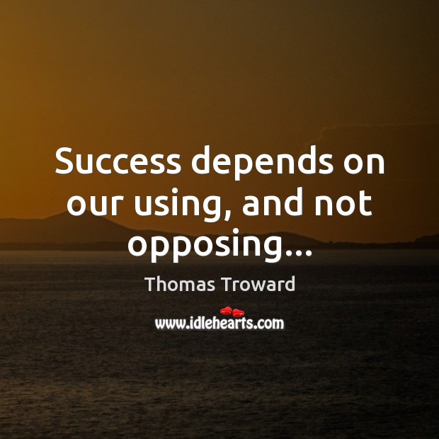 Success depends on our using, and not opposing… Image