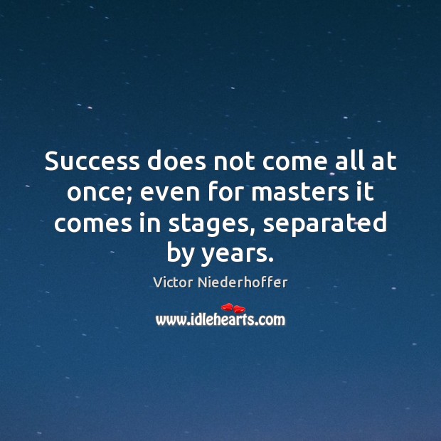 Success does not come all at once; even for masters it comes Victor Niederhoffer Picture Quote