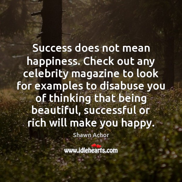Success does not mean happiness. Check out any celebrity magazine to look Shawn Achor Picture Quote