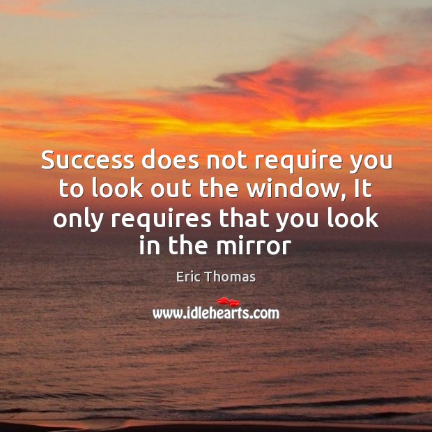 Success does not require you to look out the window, It only Eric Thomas Picture Quote