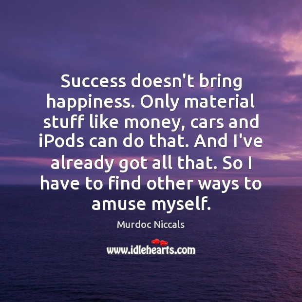 Success doesn’t bring happiness. Only material stuff like money, cars and iPods Murdoc Niccals Picture Quote
