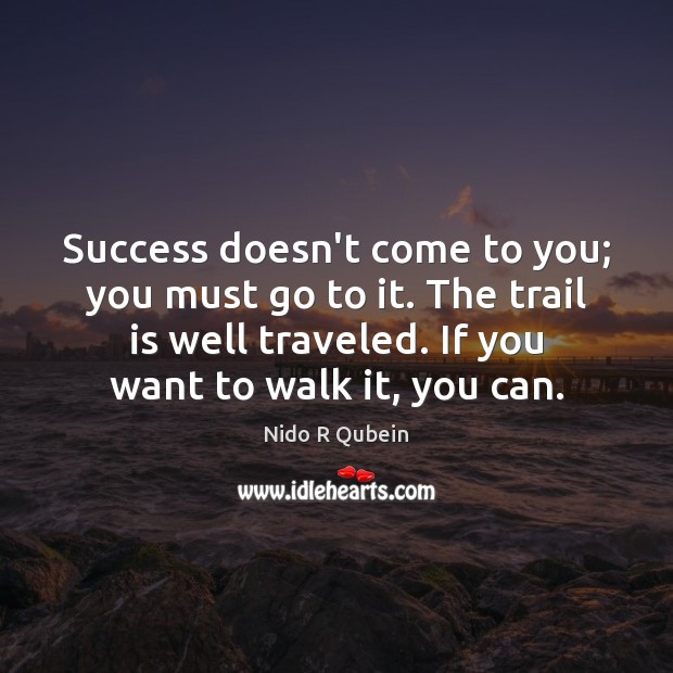 Success doesn’t come to you; you must go to it. The trail Nido R Qubein Picture Quote