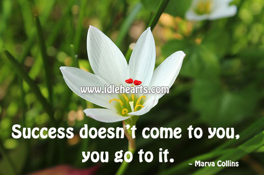 Success doesn’t come to you, you go to it. Marva Collins Picture Quote