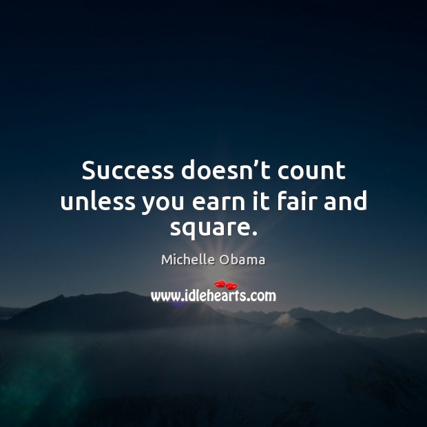 Success doesn’t count unless you earn it fair and square. Michelle Obama Picture Quote