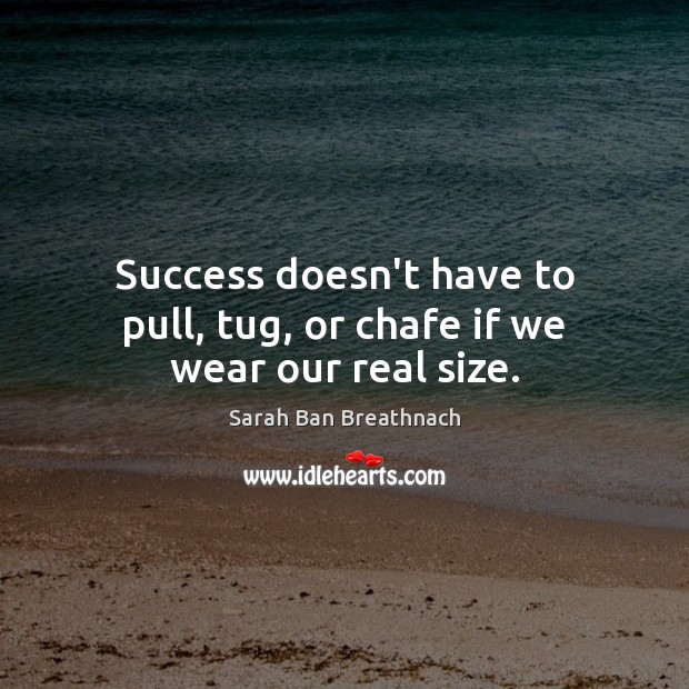 Success doesn’t have to pull, tug, or chafe if we wear our real size. Image