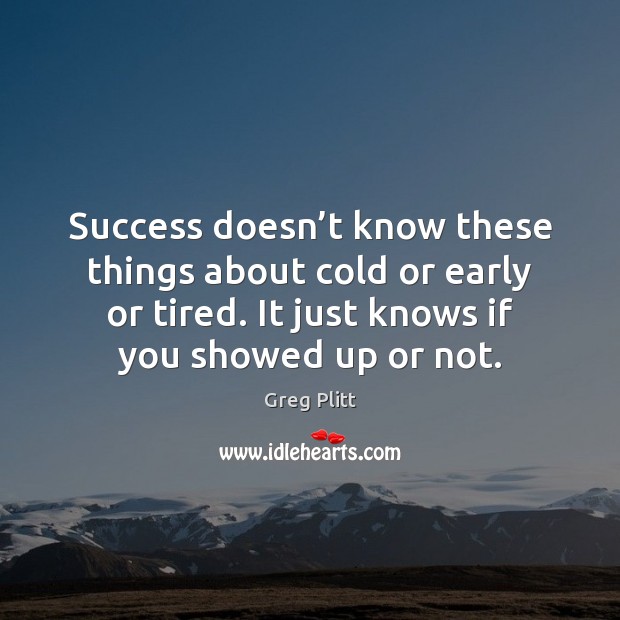 Success doesn’t know these things about cold or early or tired. Greg Plitt Picture Quote