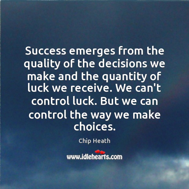 Success emerges from the quality of the decisions we make and the Chip Heath Picture Quote