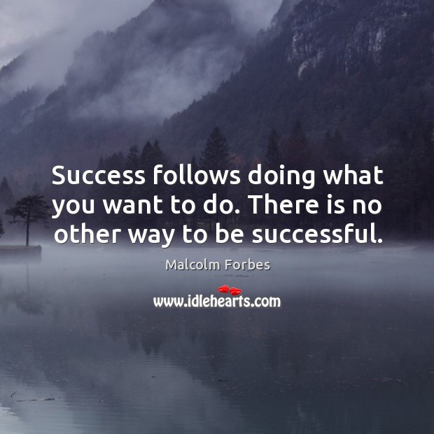 Success follows doing what you want to do. There is no other way to be successful. Malcolm Forbes Picture Quote