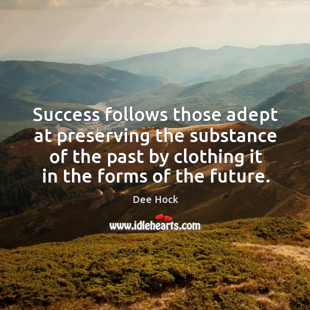 Success follows those adept at preserving the substance of the past by clothing it in the forms of the future. Dee Hock Picture Quote