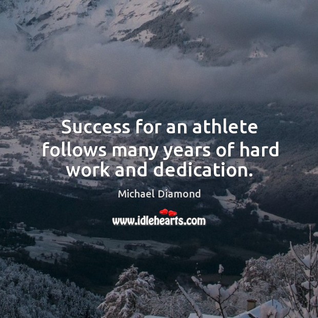 Success for an athlete follows many years of hard work and dedication. Michael Diamond Picture Quote