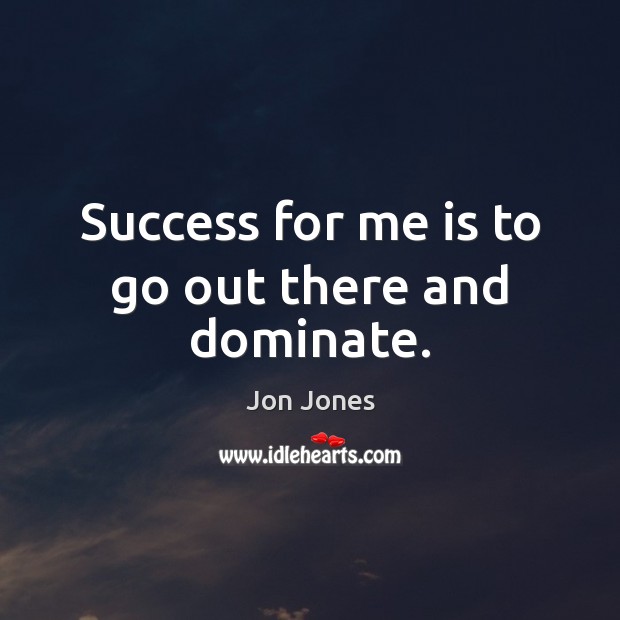 Success for me is to go out there and dominate. Jon Jones Picture Quote