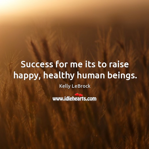Success for me its to raise happy, healthy human beings. Kelly LeBrock Picture Quote