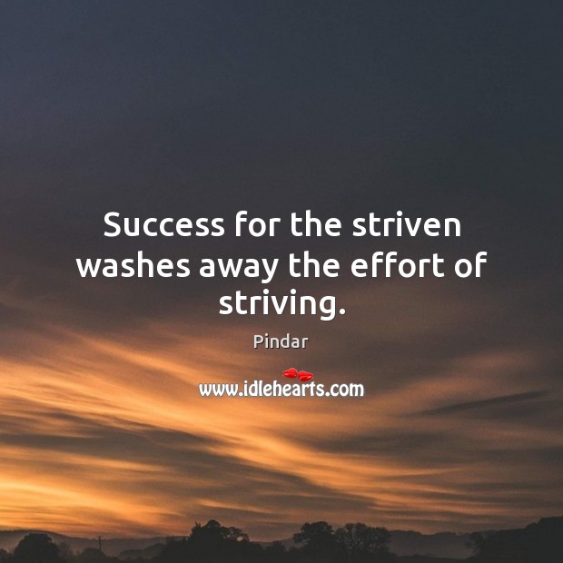 Success for the striven washes away the effort of striving. Image