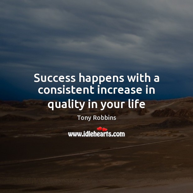 Success happens with a consistent increase in quality in your life Tony Robbins Picture Quote