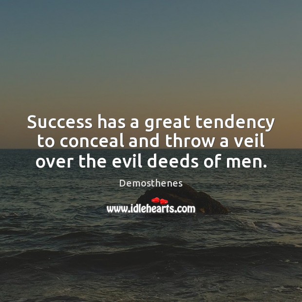 Success has a great tendency to conceal and throw a veil over the evil deeds of men. Demosthenes Picture Quote