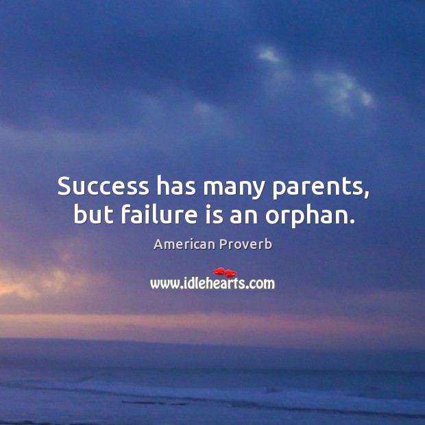 Success has many parents, but failure is an orphan. American Proverbs Image
