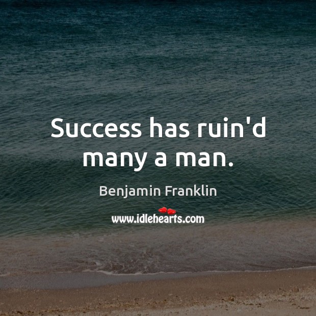 Success has ruin’d many a man. Benjamin Franklin Picture Quote