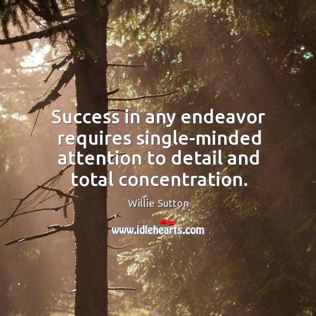 Success in any endeavor requires single-minded attention to detail and total concentration. Willie Sutton Picture Quote