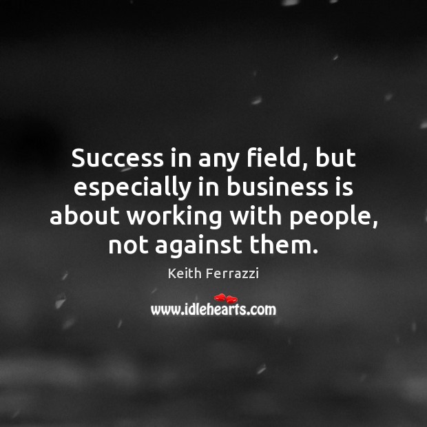 Success in any field, but especially in business is about working with Keith Ferrazzi Picture Quote