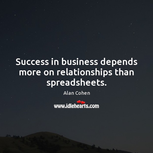 Success in business depends more on relationships than spreadsheets. Alan Cohen Picture Quote