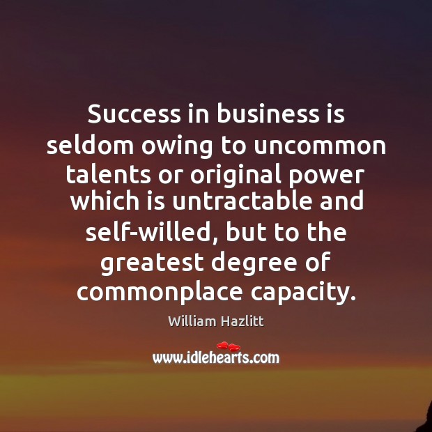 Success in business is seldom owing to uncommon talents or original power William Hazlitt Picture Quote