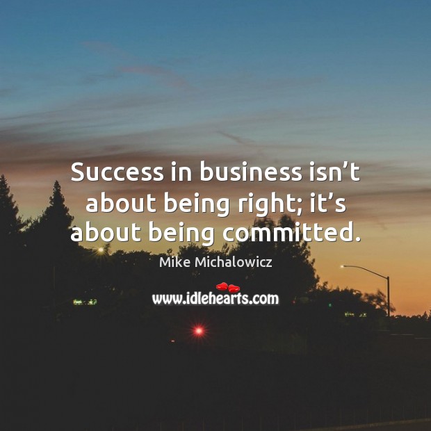 Success in business isn’t about being right; it’s about being committed. Mike Michalowicz Picture Quote
