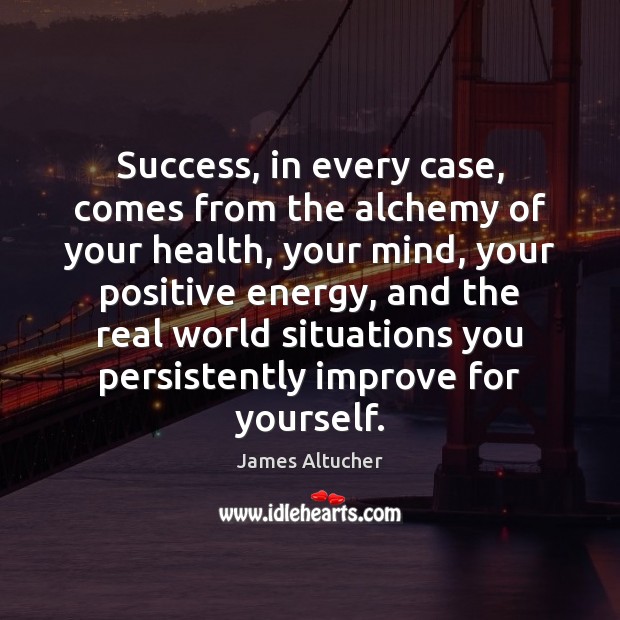 Success, in every case, comes from the alchemy of your health, your James Altucher Picture Quote