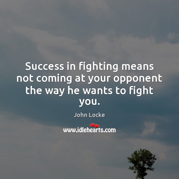 Success in fighting means not coming at your opponent the way he wants to fight you. John Locke Picture Quote
