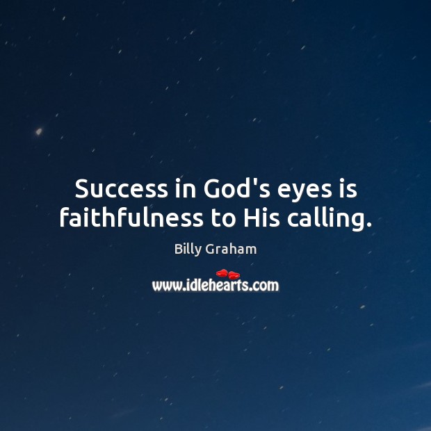 Success in God’s eyes is faithfulness to His calling. Billy Graham Picture Quote