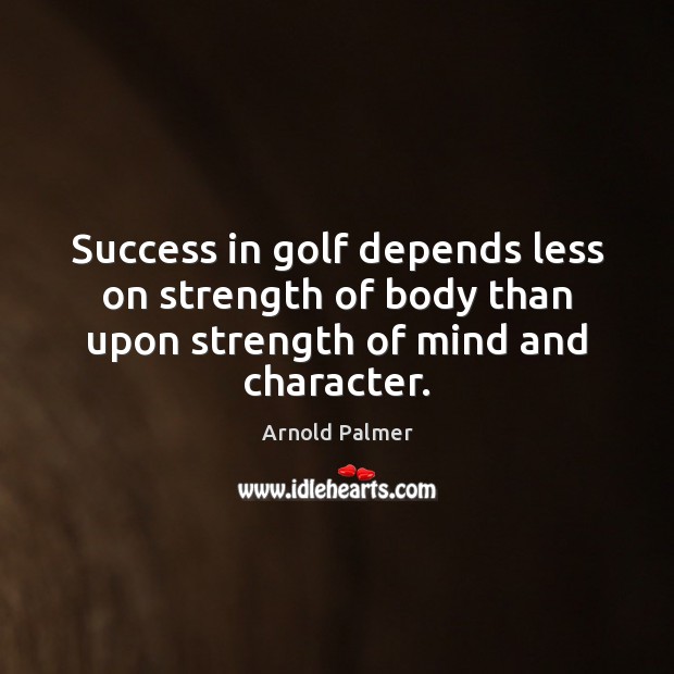 Success in golf depends less on strength of body than upon strength of mind and character. Image
