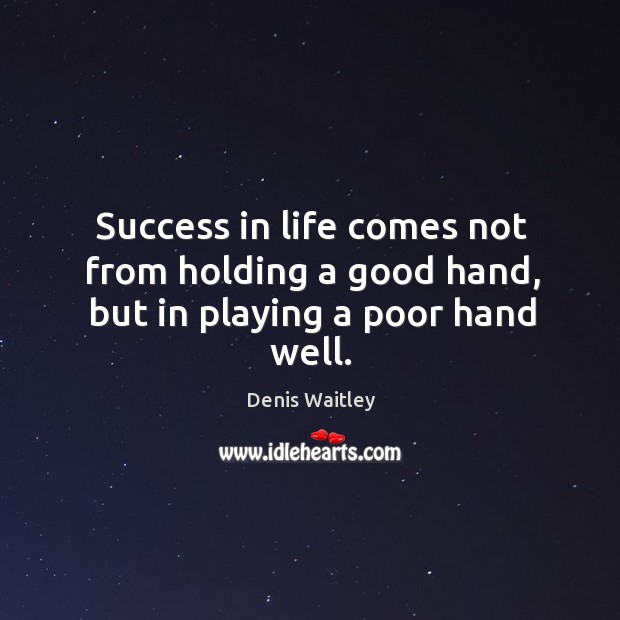 Success in life comes not from holding a good hand, but in playing a poor hand well. Denis Waitley Picture Quote
