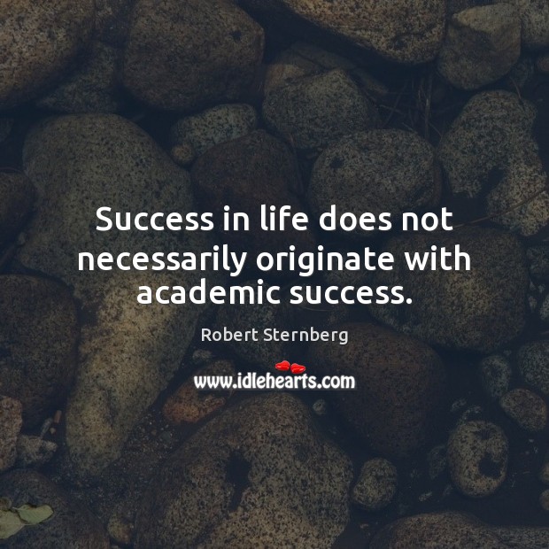 Success in life does not necessarily originate with academic success. Robert Sternberg Picture Quote