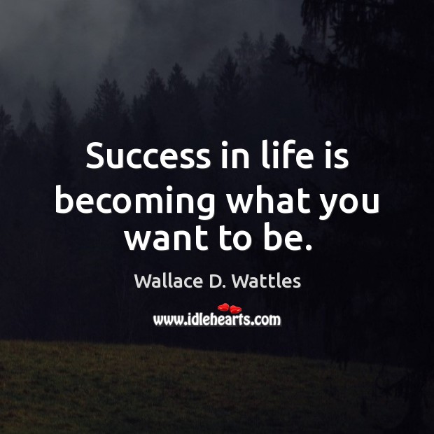 Success in life is becoming what you want to be. Wallace D. Wattles Picture Quote