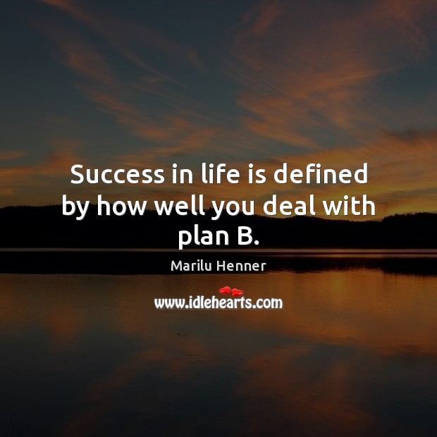 Success in life is defined by how well you deal with plan B. Marilu Henner Picture Quote